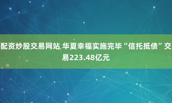配资炒股交易网站 华夏幸福实施完毕“信托抵债”交易223.48亿元