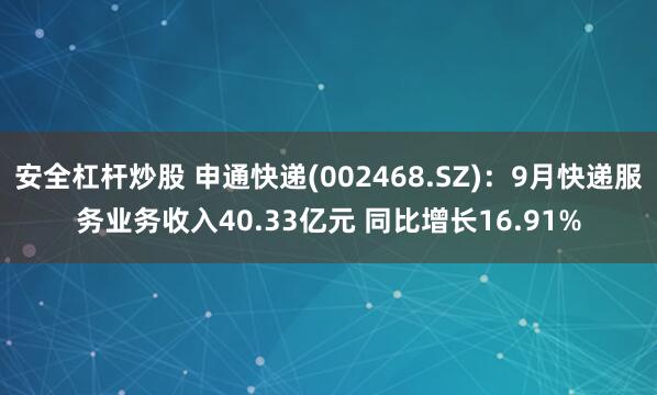 安全杠杆炒股 申通快递(002468.SZ)：9月快递服务业务收入40.33亿元 同比增长16.91%