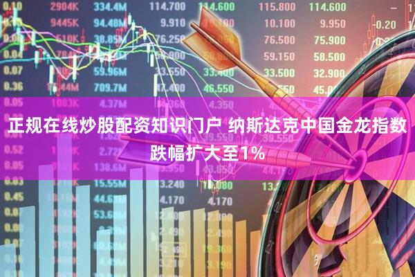 正规在线炒股配资知识门户 纳斯达克中国金龙指数跌幅扩大至1%