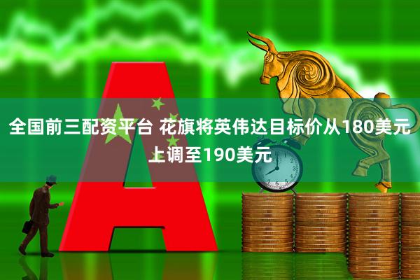全国前三配资平台 花旗将英伟达目标价从180美元上调至190美元