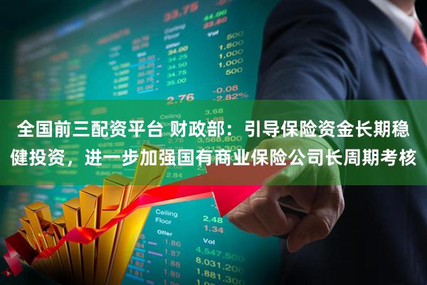 全国前三配资平台 财政部：引导保险资金长期稳健投资，进一步加强国有商业保险公司长周期考核