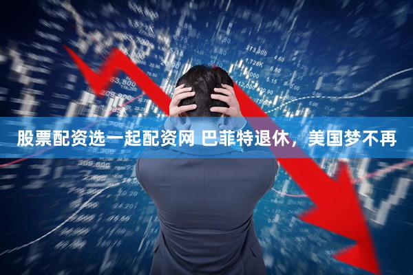 股票配资选一起配资网 巴菲特退休，美国梦不再