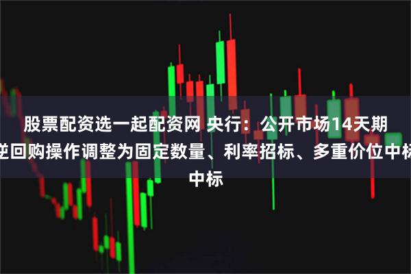 股票配资选一起配资网 央行：公开市场14天期逆回购操作调整为固定数量、利率招标、多重价位中标