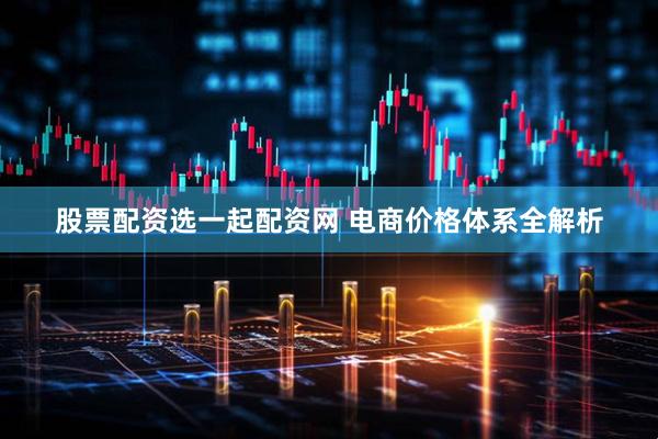 股票配资选一起配资网 电商价格体系全解析