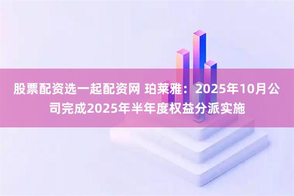 股票配资选一起配资网 珀莱雅:2025年10月公司完成2025年半年度权益分派实施