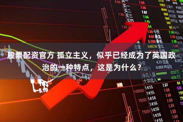 股票配资官方 孤立主义，似乎已经成为了英国政治的一种特点，这是为什么？