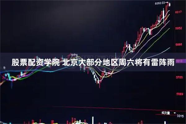 股票配资学院 北京大部分地区周六将有雷阵雨