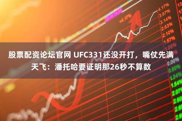 股票配资论坛官网 UFC331还没开打，嘴仗先满天飞：潘托哈要证明那26秒不算数