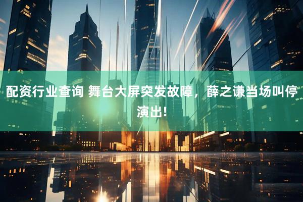 配资行业查询 舞台大屏突发故障，薛之谦当场叫停演出!
