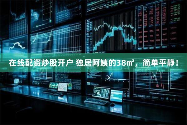 在线配资炒股开户 独居阿姨的38㎡，简单平静！